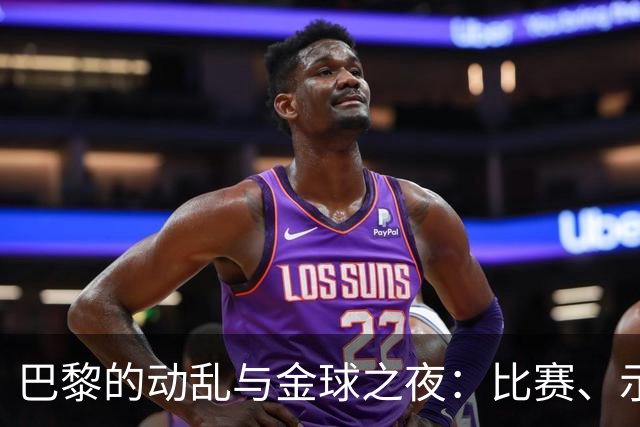 巴黎的动乱与金球之夜：比赛、示威与意外的转折