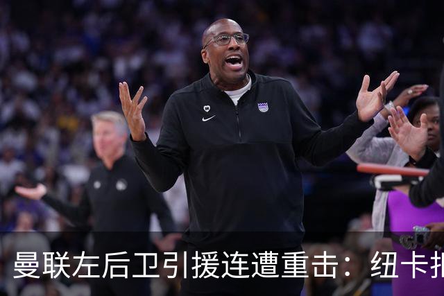 曼联左后卫引援连遭重击：纽卡拒绝放人 巴萨新星公开表态留队