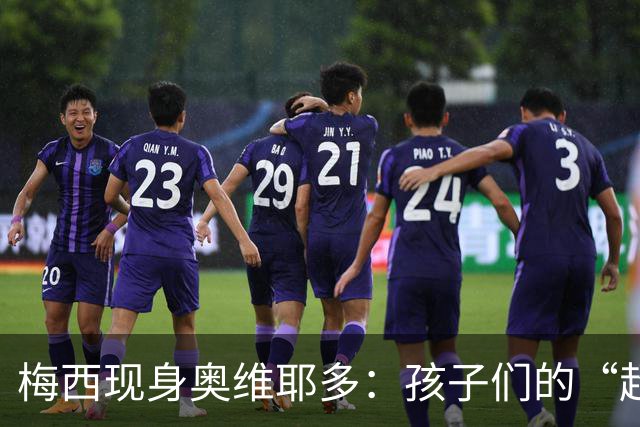 梅西现身奥维耶多：孩子们的“超级球星”崇拜秀